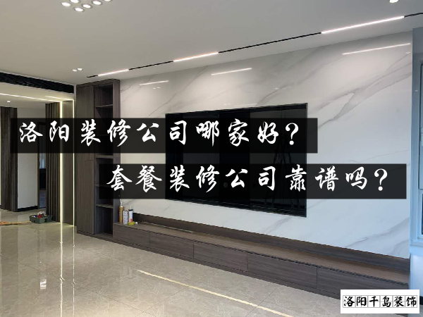 洛陽裝修公司哪家好？套餐裝修公司靠譜嗎？