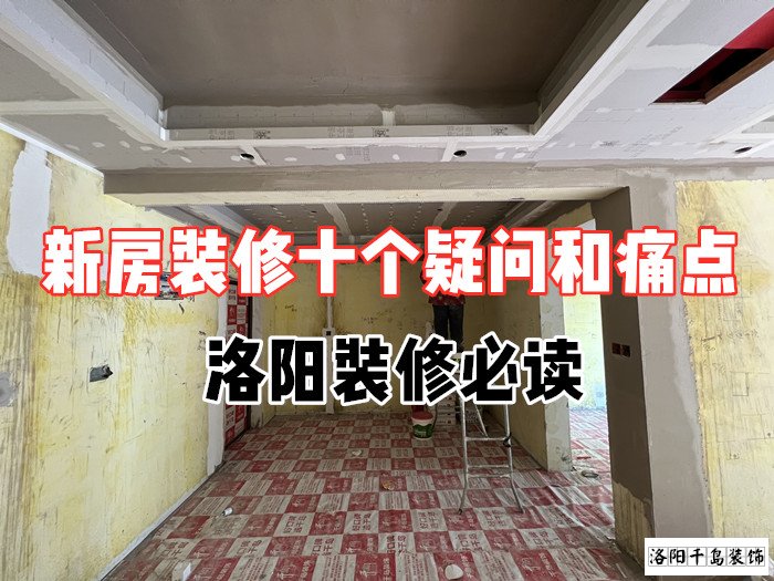 新房裝修十個(gè)疑問和痛點(diǎn)，洛陽裝修必讀