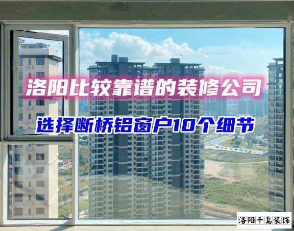 洛陽比較靠譜的裝修公司？選斷橋鋁窗戶10個細節(jié)