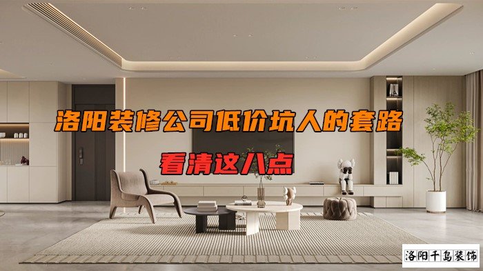洛陽裝修公司低價坑人的套路，看清楚這八點