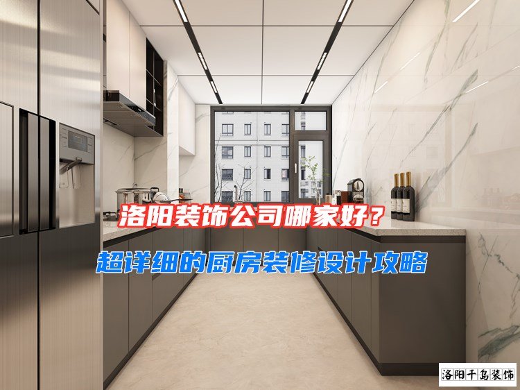 洛陽(yáng)裝飾公司哪家好？超詳細(xì)的廚房裝修設(shè)計(jì)攻略